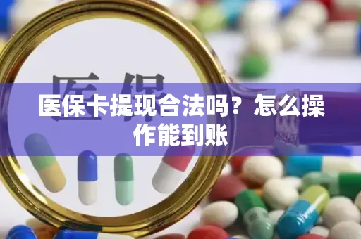 医保卡提现合法吗？怎么操作能到账